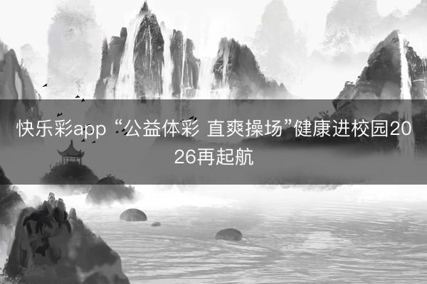 快乐彩app “公益体彩 直爽操场”健康进校园2026再起航